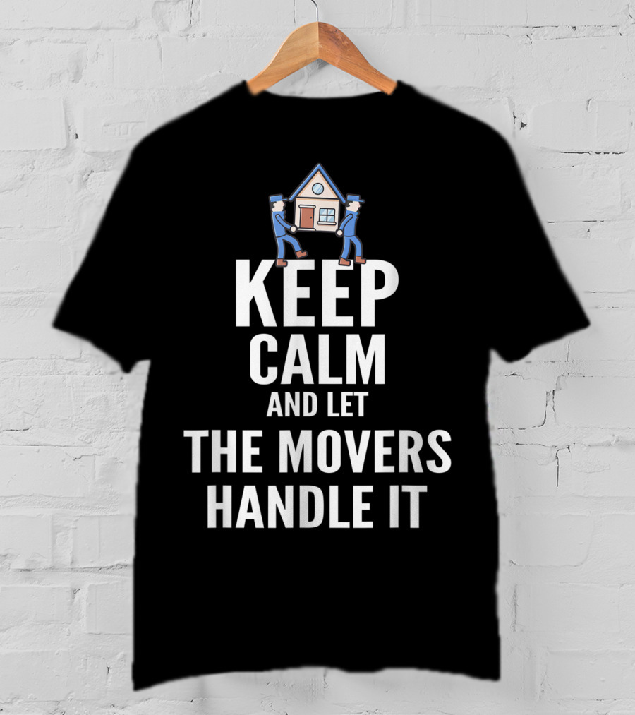 Keep Calm And Let The Movers Handle It House Movers T-Shirt