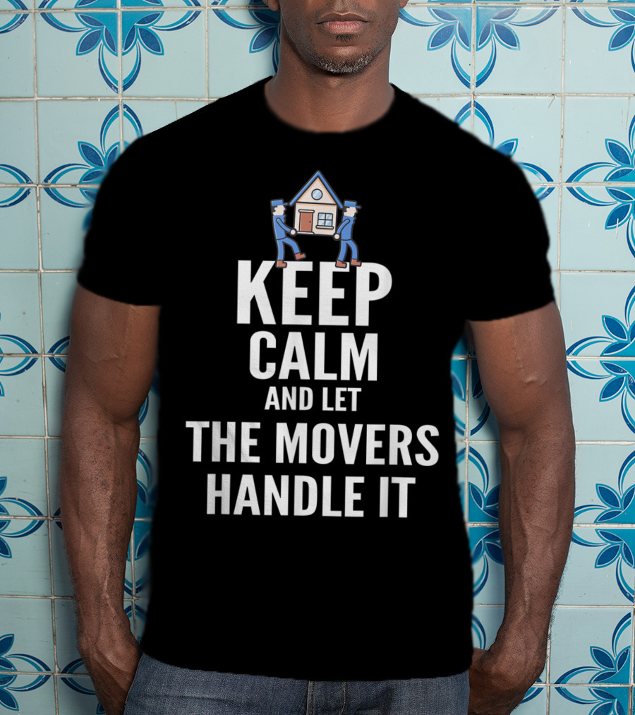 Keep Calm And Let The Movers Handle It House Movers T-Shirt