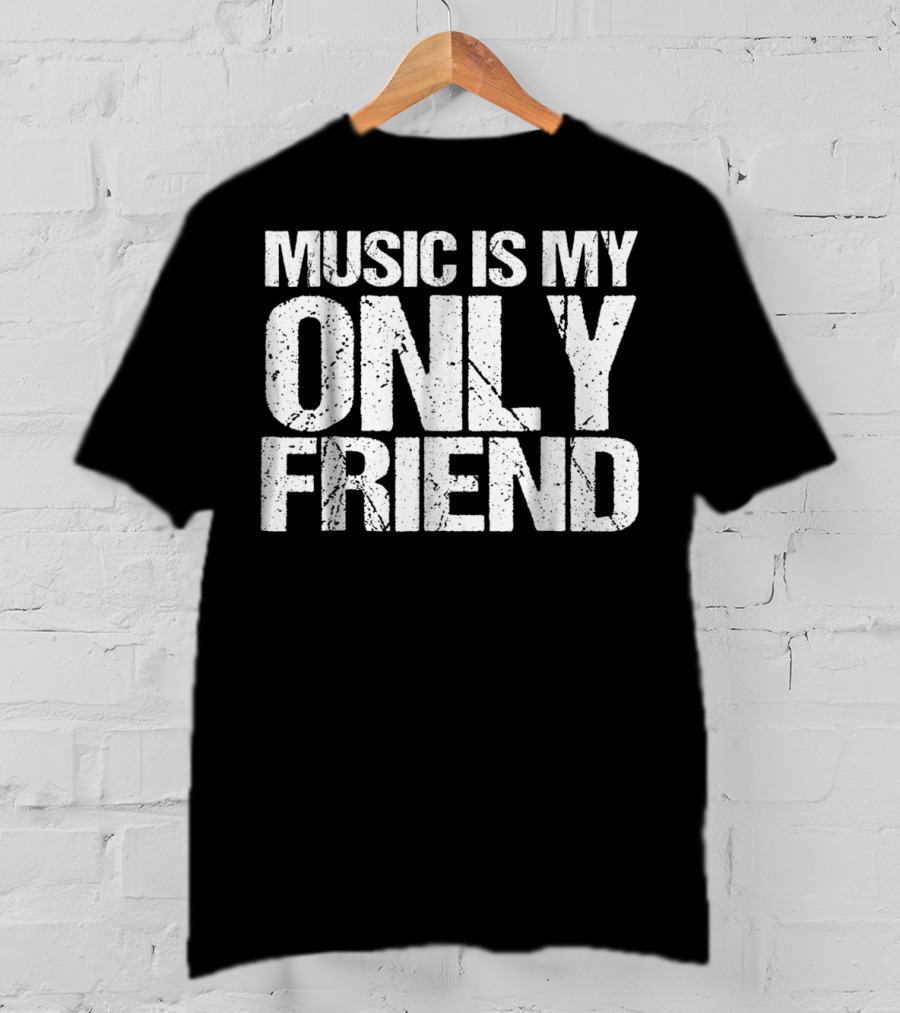 Music Is My Only Friend Only T-Shirt