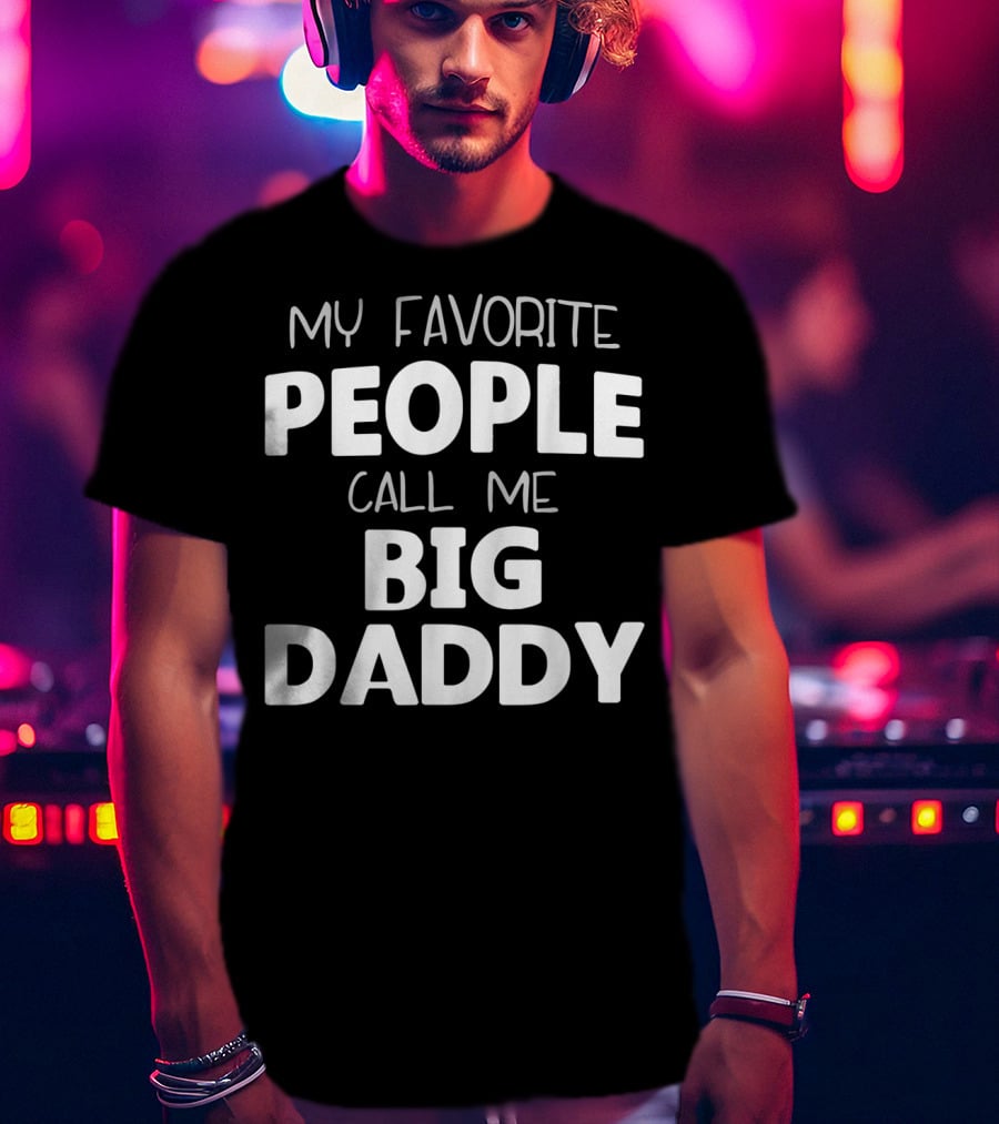 My Favorite People Call Me Big Daddy T-Shirt