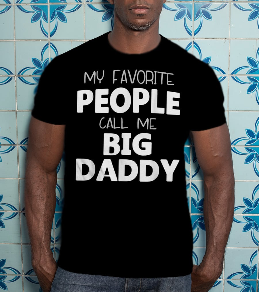 My Favorite People Call Me Big Daddy T-Shirt