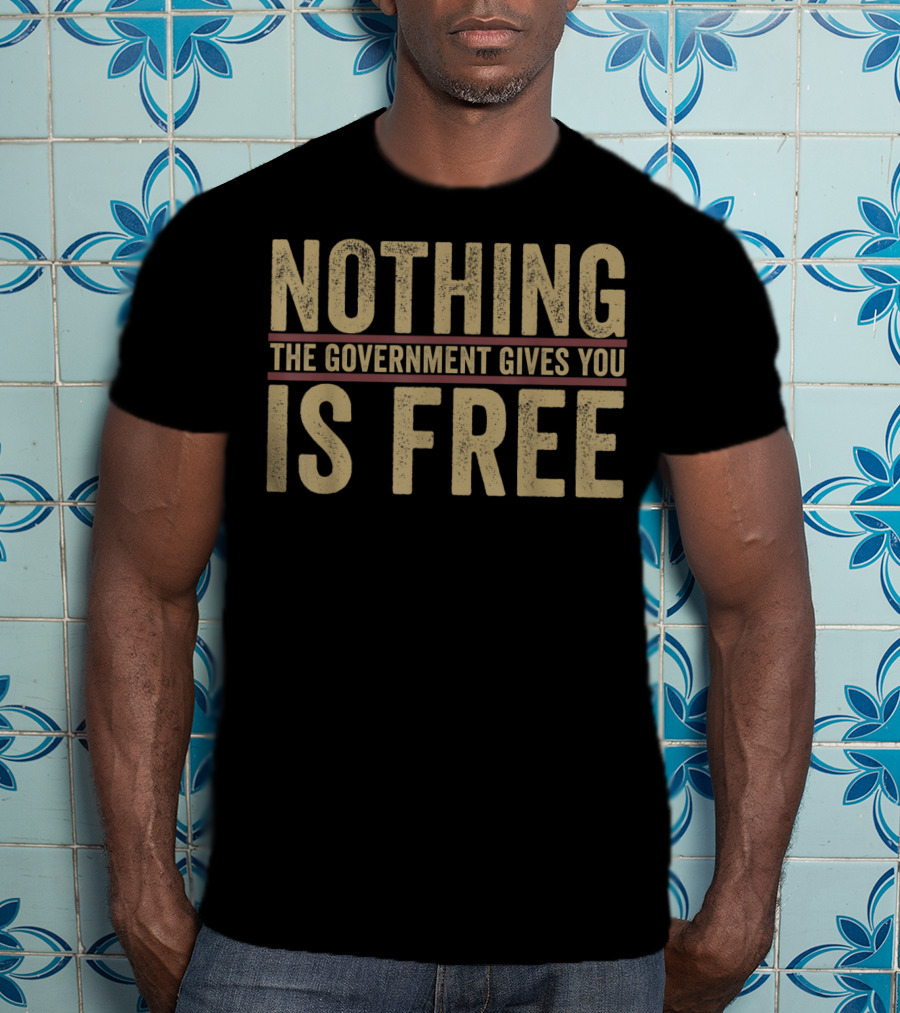 Nothing The Government Gives You Is Free Vintage T-Shirt