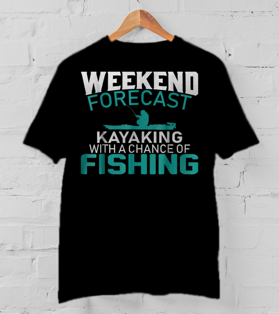 Weekend Forecast Kayaking With A Chance Of Fishing T-Shirt