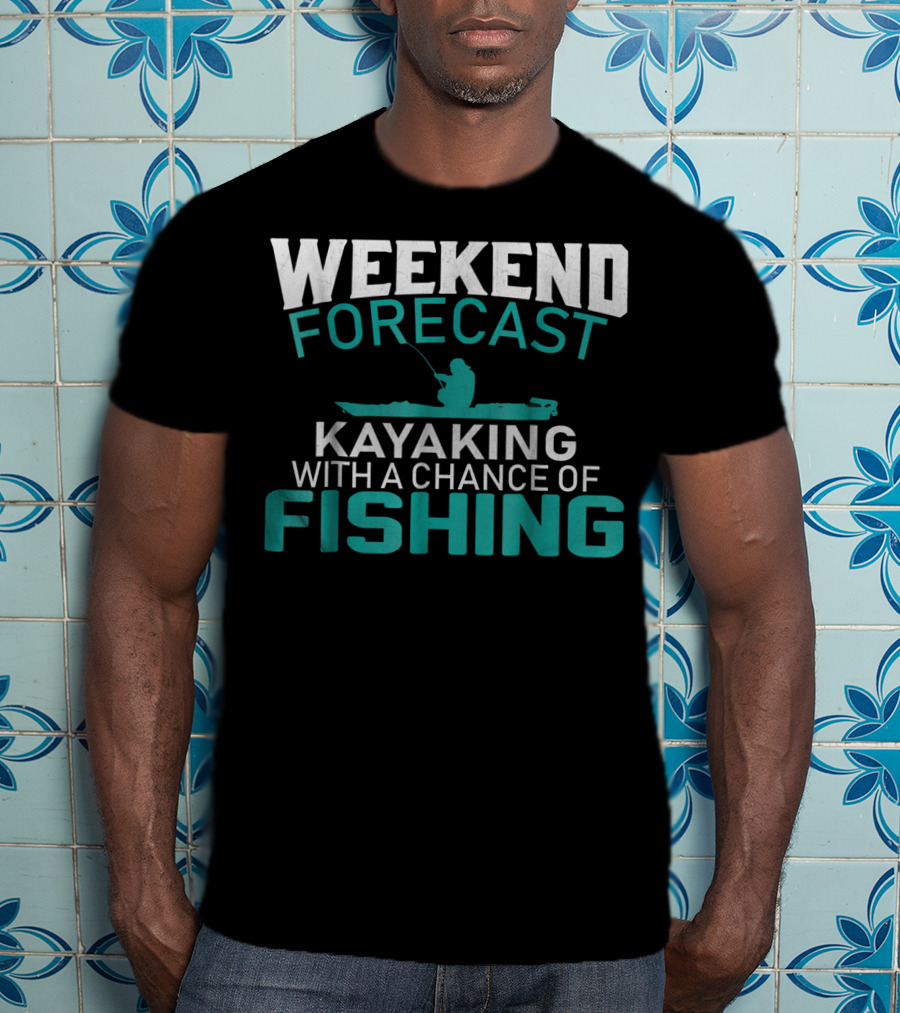 Weekend Forecast Kayaking With A Chance Of Fishing T-Shirt