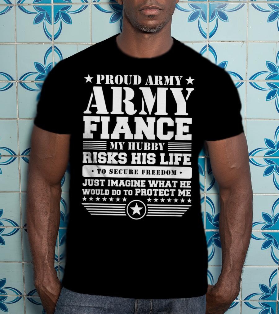 Proud Army Fiance My Hubby Risks His Life To Secure Freedom Imagine What He Would Do To Protect ME T-Shirt