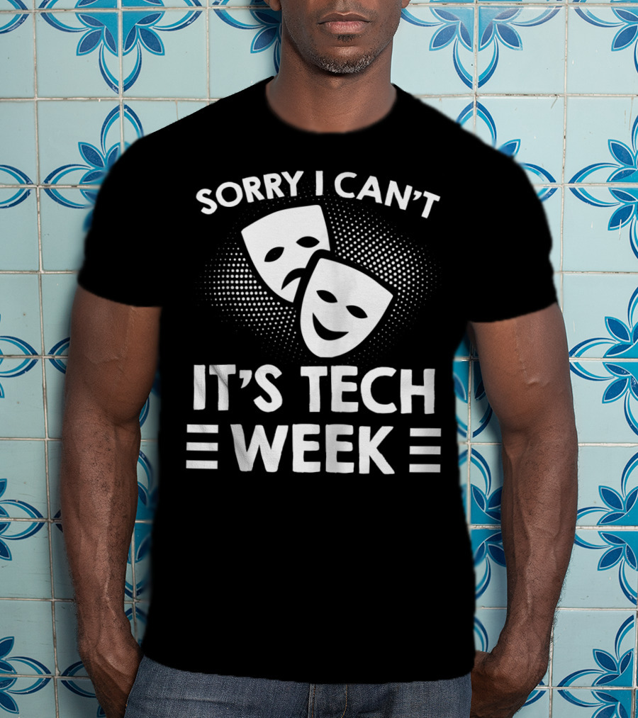 Sorry I Can't It's Tech Week Drama Theater Comedy Tragedy Masks T-Shirt