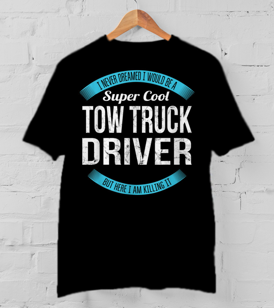 I Never Dreamed I Would Be A Super Cool Tow Truck Driver But Here I Am Killing It T-Shirt