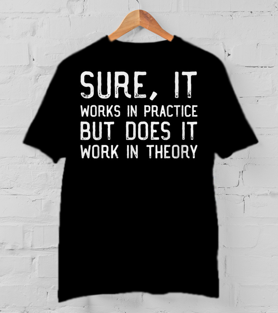 Sure It Works In Practice But Does It Work In Theory T-Shirt