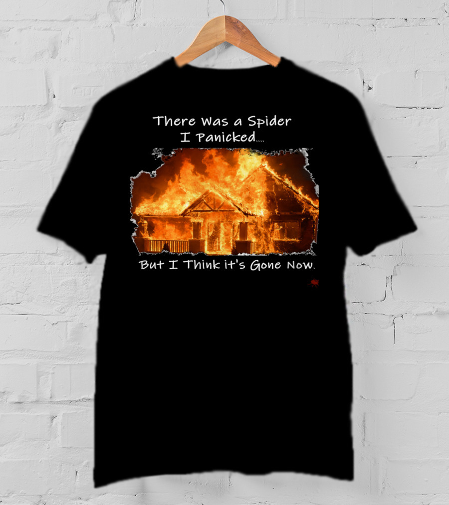 There Was A Spider I Panicked But I Think It's Gone Now Burned House T-Shirt