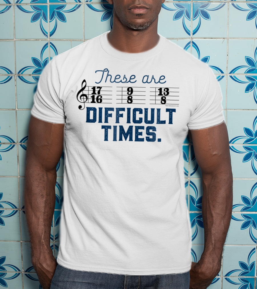 These Are Difficult Times Funny Music Joke With Time Signatures Pun T-Shirt