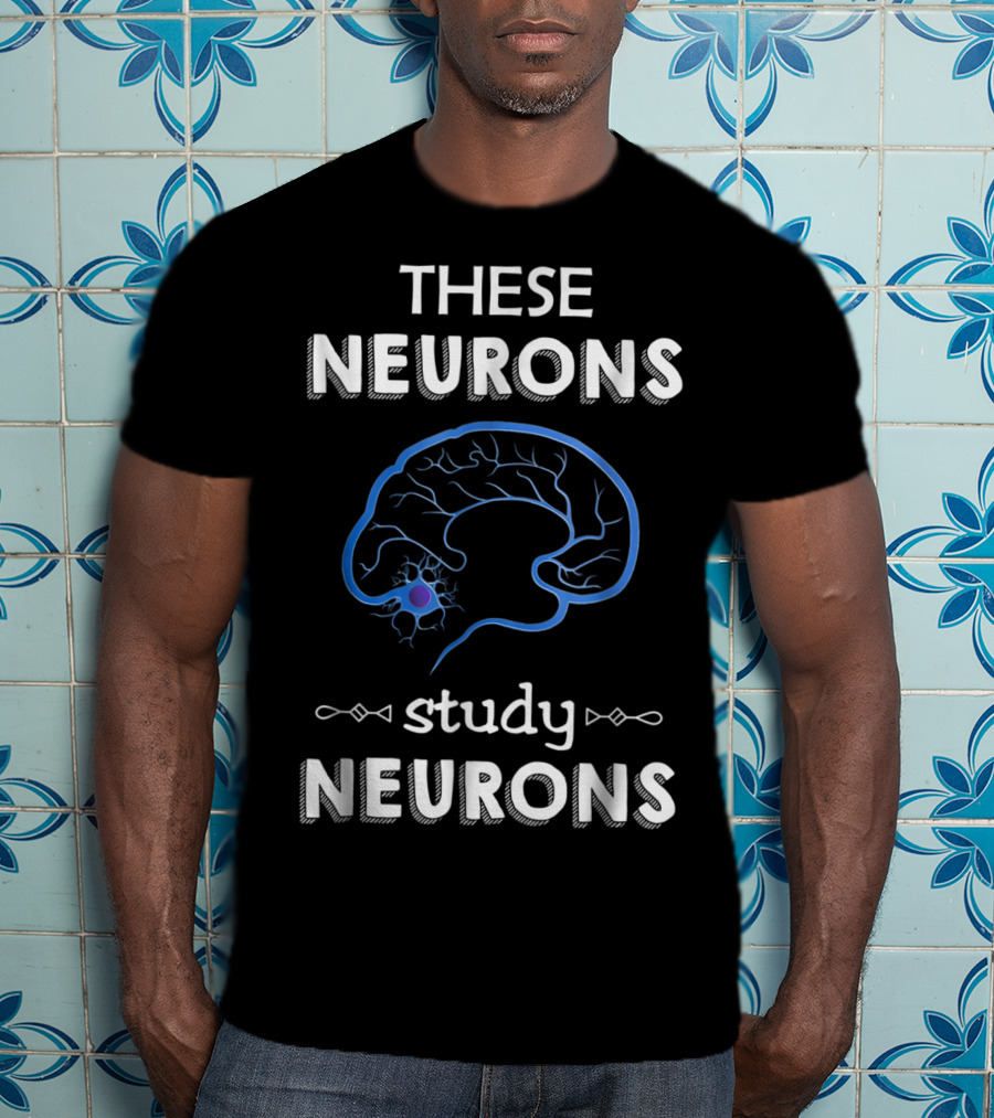 These Neurons Study Neurons Brain Illustration Funny Neuroscience T-Shirt