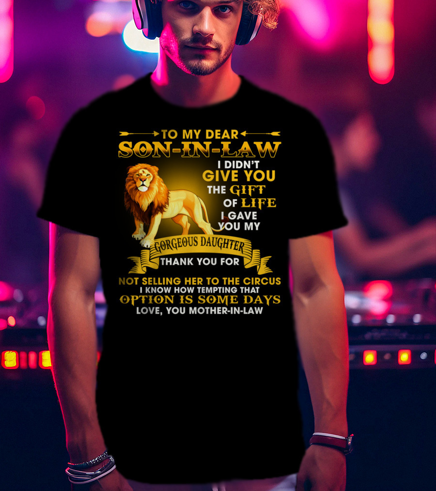 To My Dear Son-In-Law I Didn't Give You The Gift Of Life I Gave You My Gorgeous Daughter Thank You For Not Selling Her To The Circus Love You Mother-In-Law T-Shirt