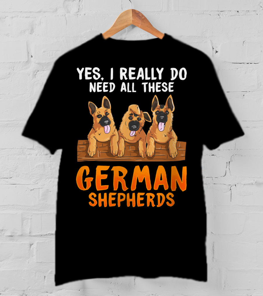 Yes I Really Do Need All These German Shepherds Unique Lovers Moms T-Shirt