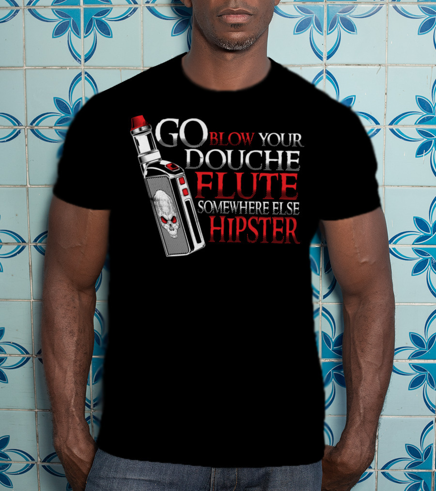 Go Blow Your Douche Flute Somewhere Else Hipster Vaping Smoking Vape Pipe T-Shirt