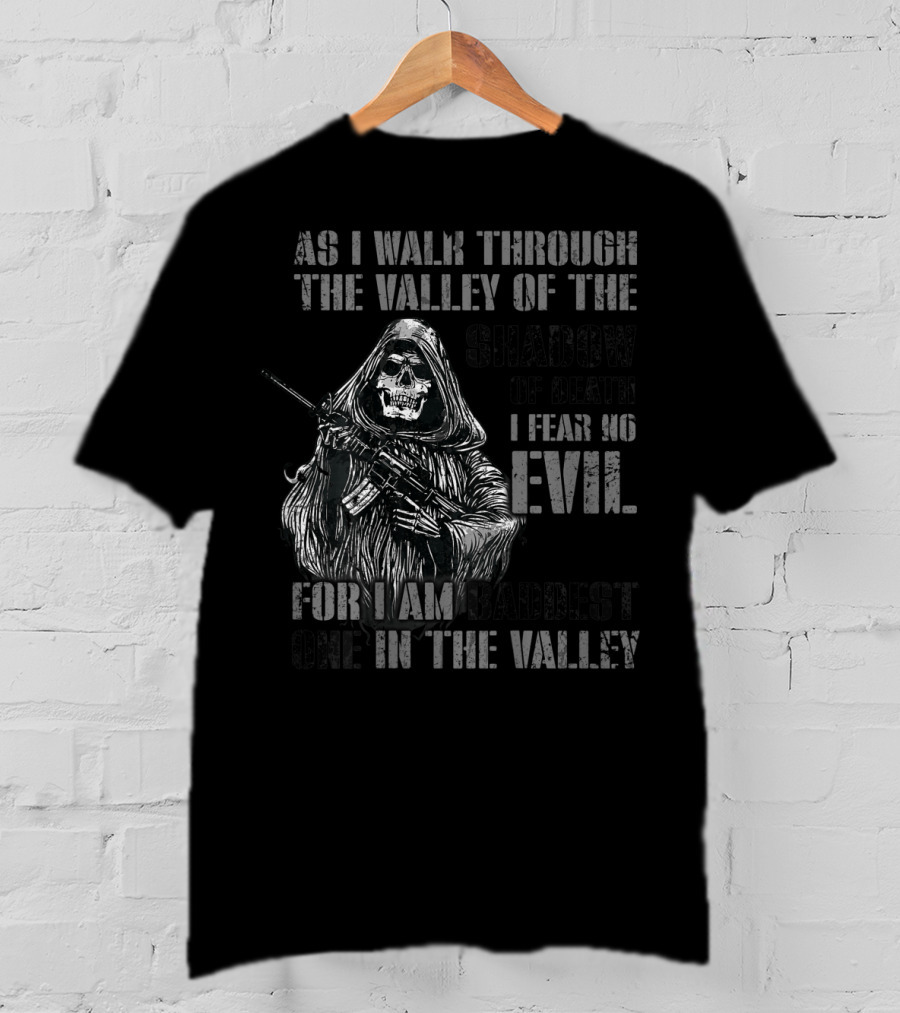As I Walk Through The Valley Of The Shadow Of Death I Fear No Evil For I Am Baddest One In The Valley T-Shirt