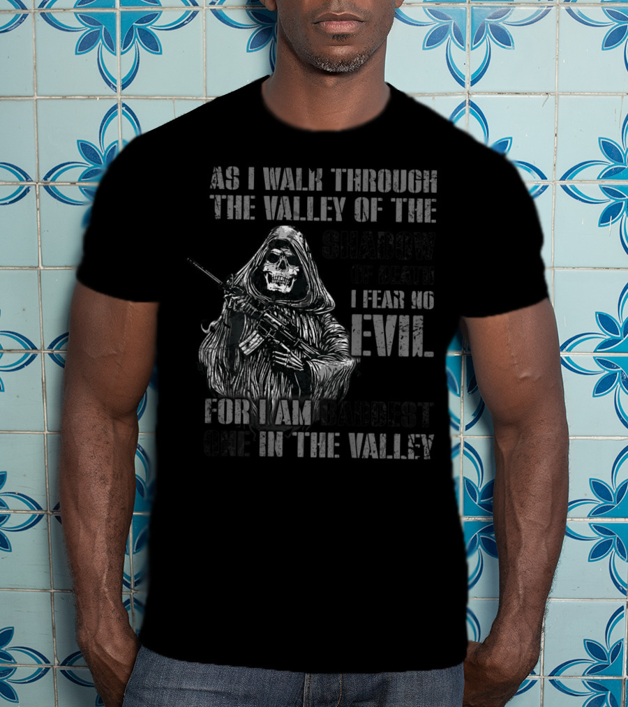 As I Walk Through The Valley Of The Shadow Of Death I Fear No Evil For I Am Baddest One In The Valley T-Shirt