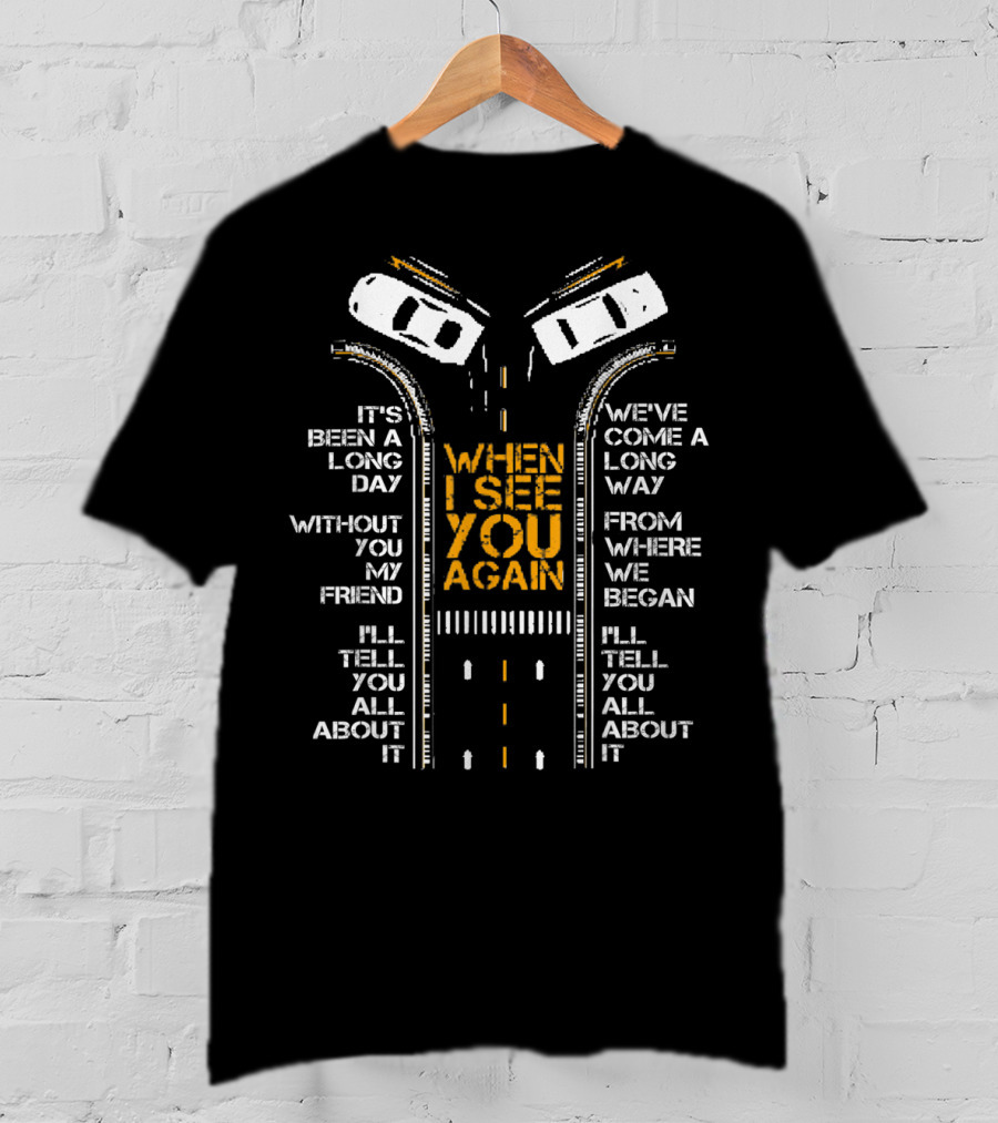 It's Been A Long Day Without You My Friend I'll Tell You All About It When I See You Again We've Come A Long Way From Where We Began T-Shirt