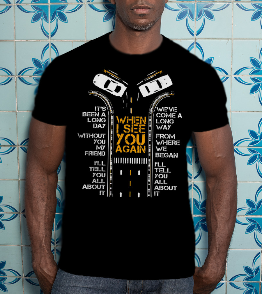 It's Been A Long Day Without You My Friend I'll Tell You All About It When I See You Again We've Come A Long Way From Where We Began T-Shirt