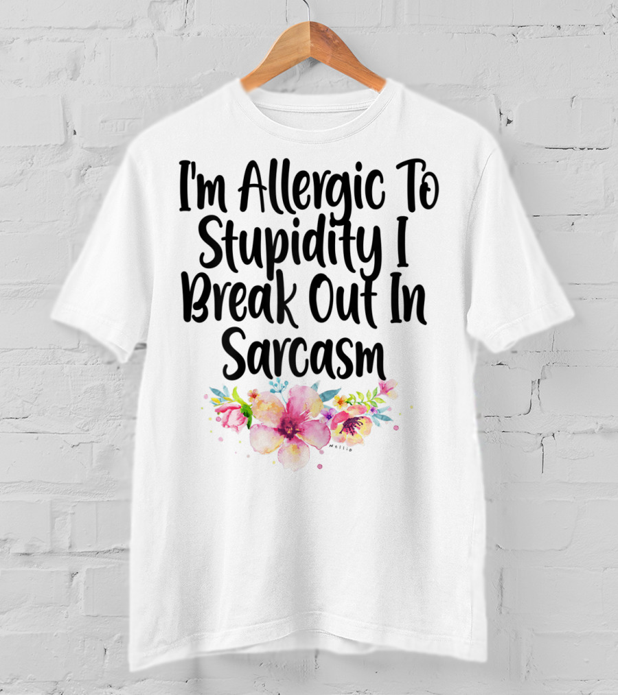 I'm Allergic To Stupidity I Break Out In Sarcasm Flower Humor T-Shirt