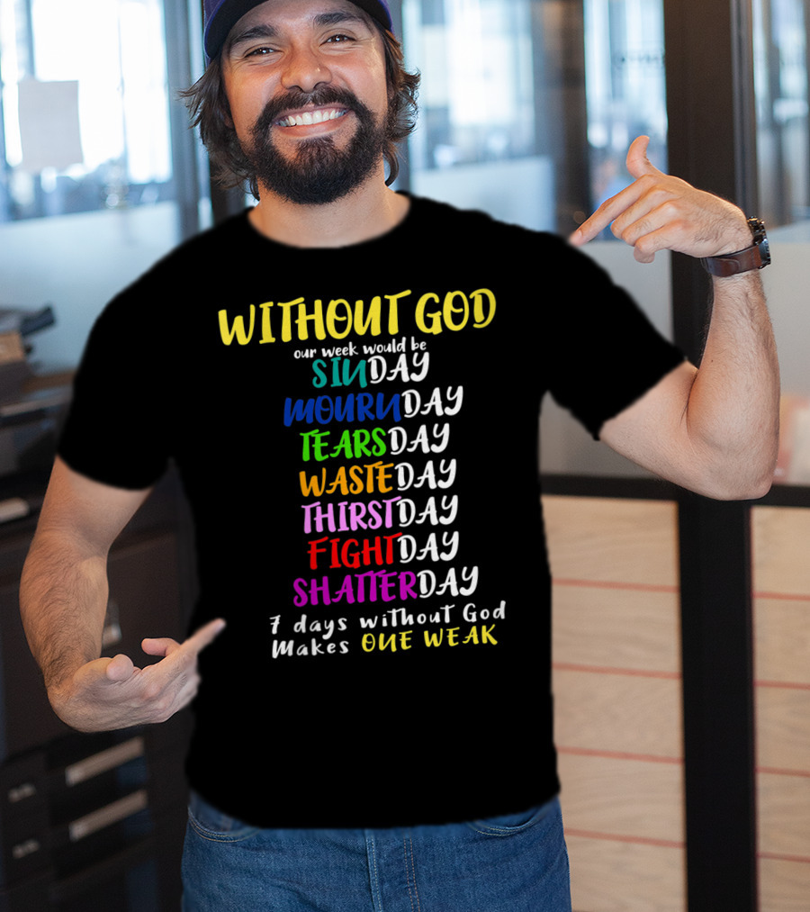 Without God Our Week Would Be Sinday Mournday Tearsday Wasteday Thirstday Fightday Shatterday 7 Days Without God Makes One Weak T-Shirt