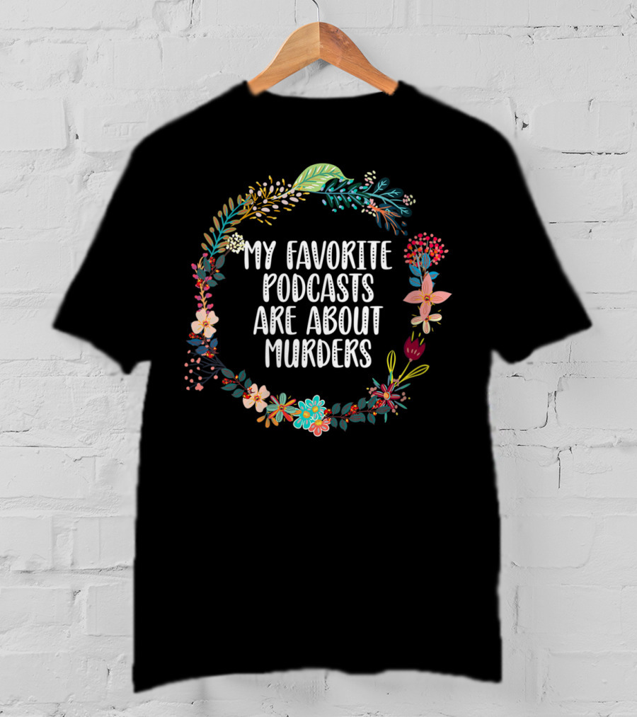 My Favorite Podcasts Are About Murders Floral Wreath T-Shirt