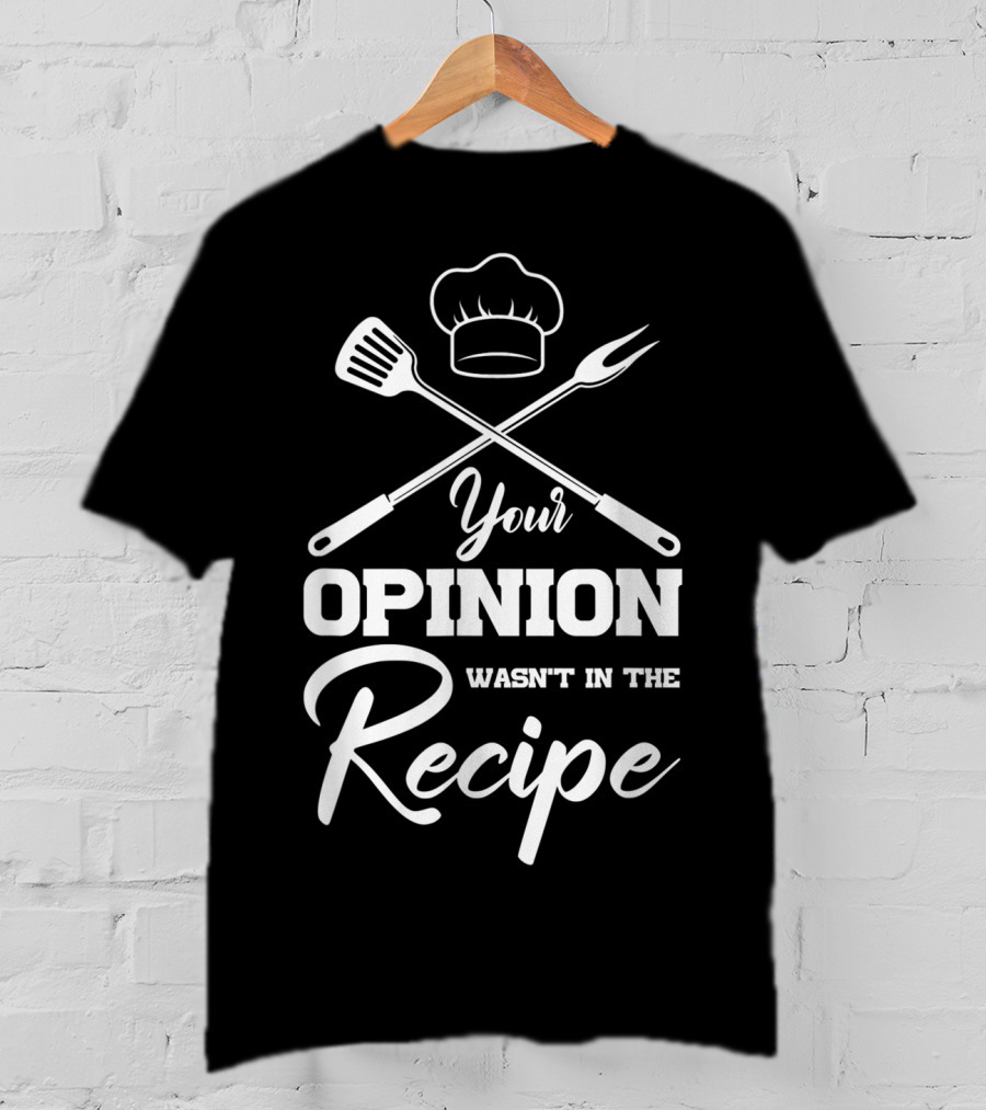 Your Opinion Wasn't In The Recipe Funny Chef Cooking Humor T-Shirt