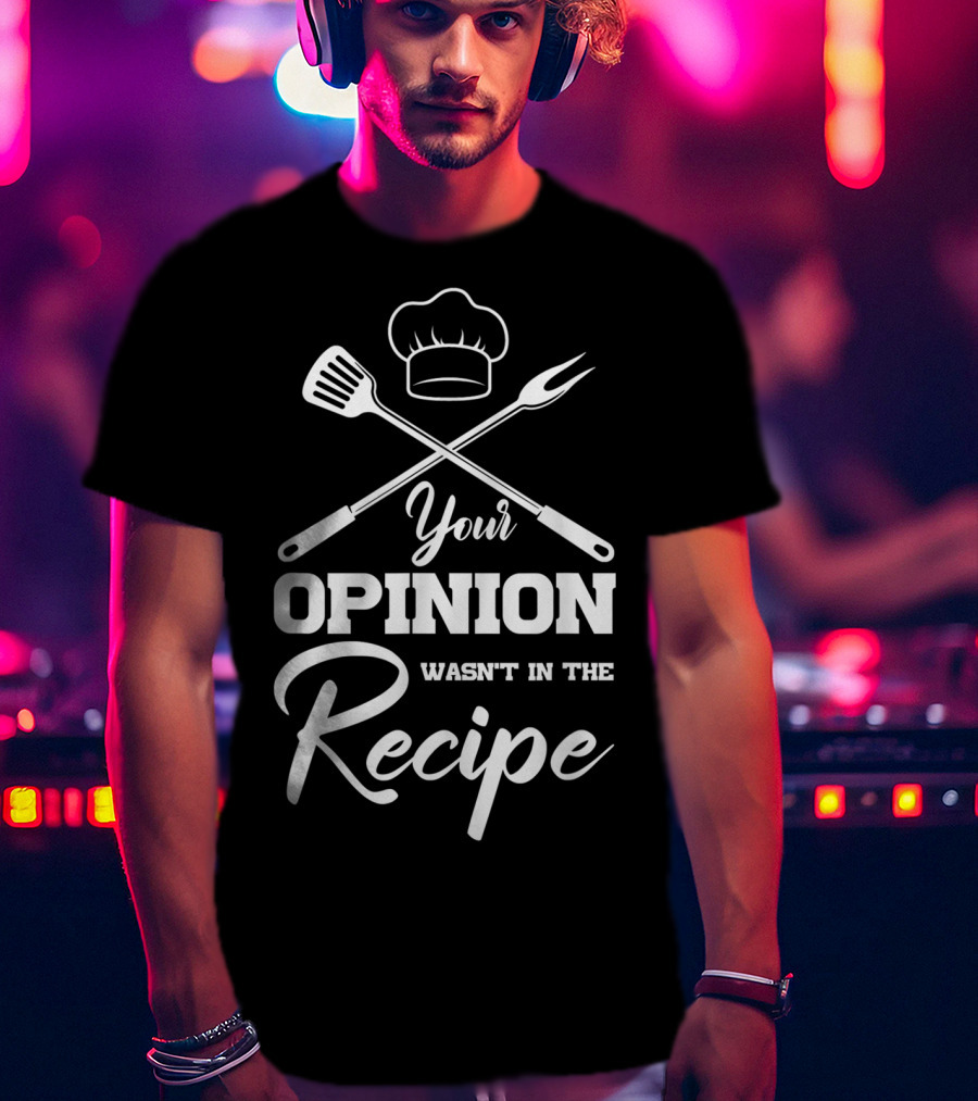 Your Opinion Wasn't In The Recipe Funny Chef Cooking Humor T-Shirt