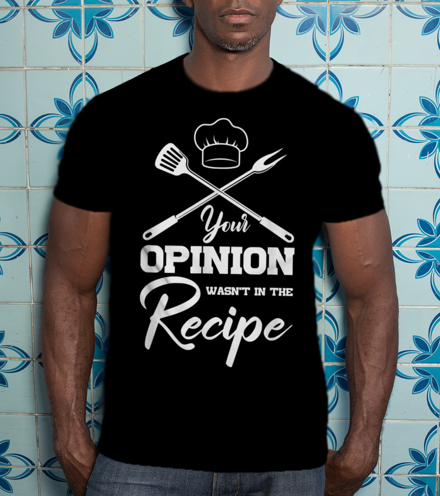 Your Opinion Wasn't In The Recipe Funny Chef Cooking Humor T-Shirt
