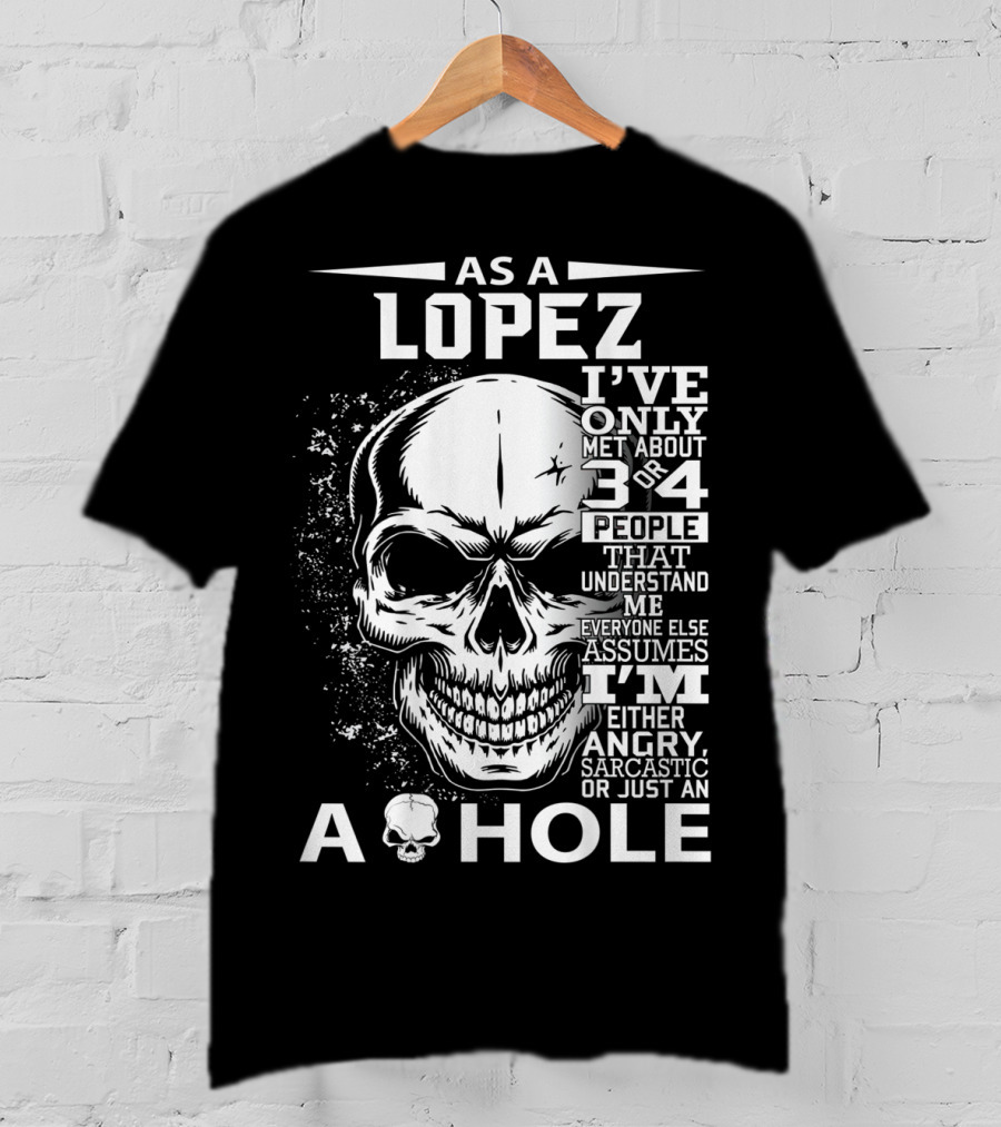 As A Lopez I've Only Met About 3 Or 4 People That Understand Me Everyone Else Assumes I'm Either Angry Sarcastic Or Just An A Hole Skull T-Shirt
