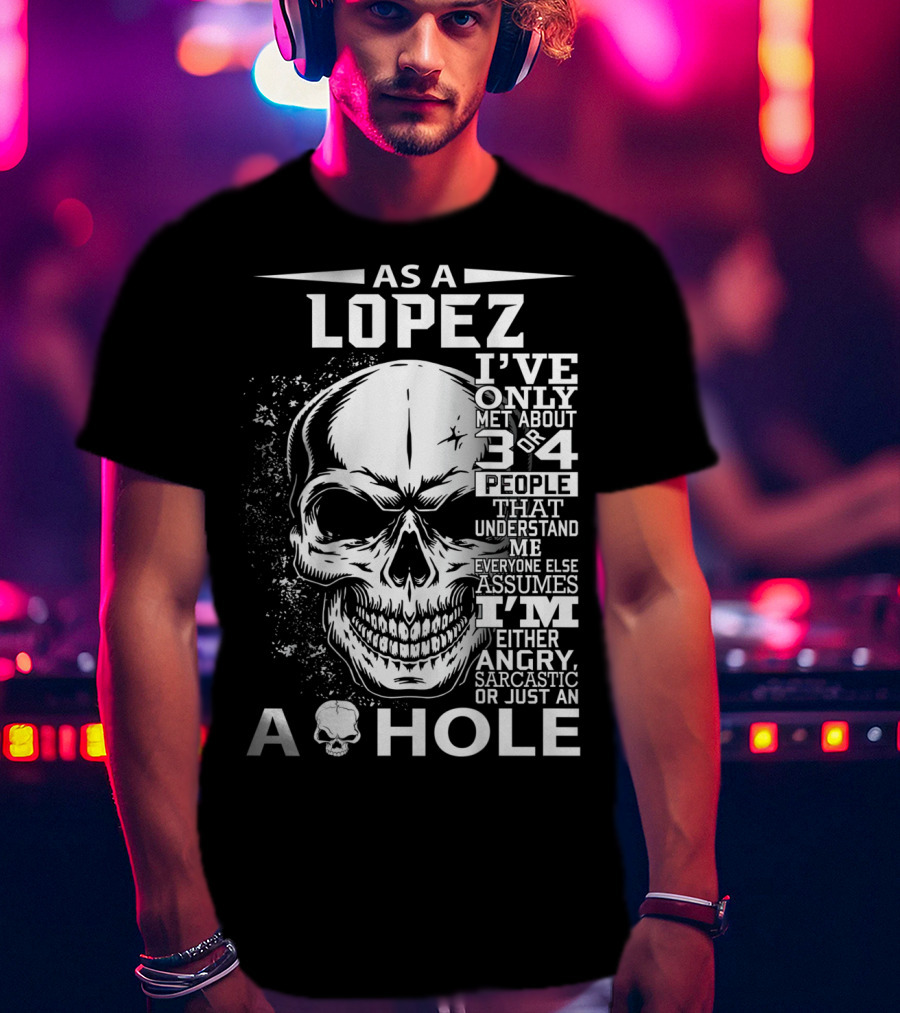 As A Lopez I've Only Met About 3 Or 4 People That Understand Me Everyone Else Assumes I'm Either Angry Sarcastic Or Just An A Hole Skull T-Shirt