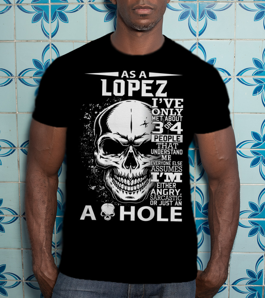 As A Lopez I've Only Met About 3 Or 4 People That Understand Me Everyone Else Assumes I'm Either Angry Sarcastic Or Just An A Hole Skull T-Shirt