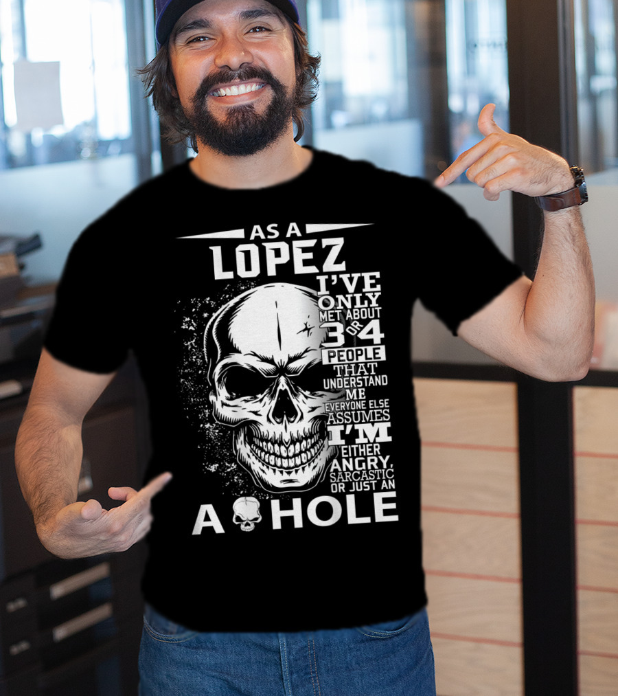 As A Lopez I've Only Met About 3 Or 4 People That Understand Me Everyone Else Assumes I'm Either Angry Sarcastic Or Just An A Hole Skull T-Shirt