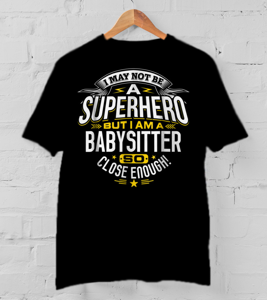 I May Not Be A Superhero But I Am A Babysitter So Close Enough T-Shirt