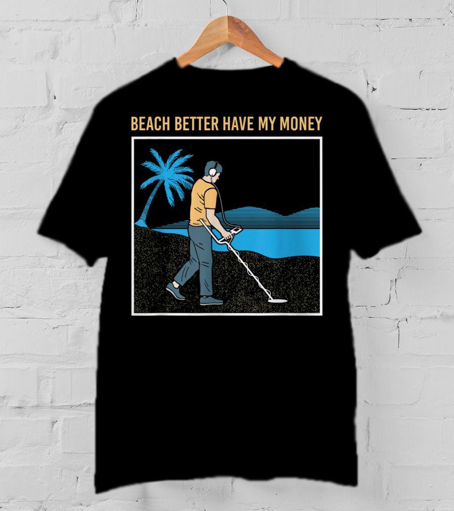Beach Better Have My Money Metal Detecting Guy By Water T-Shirt