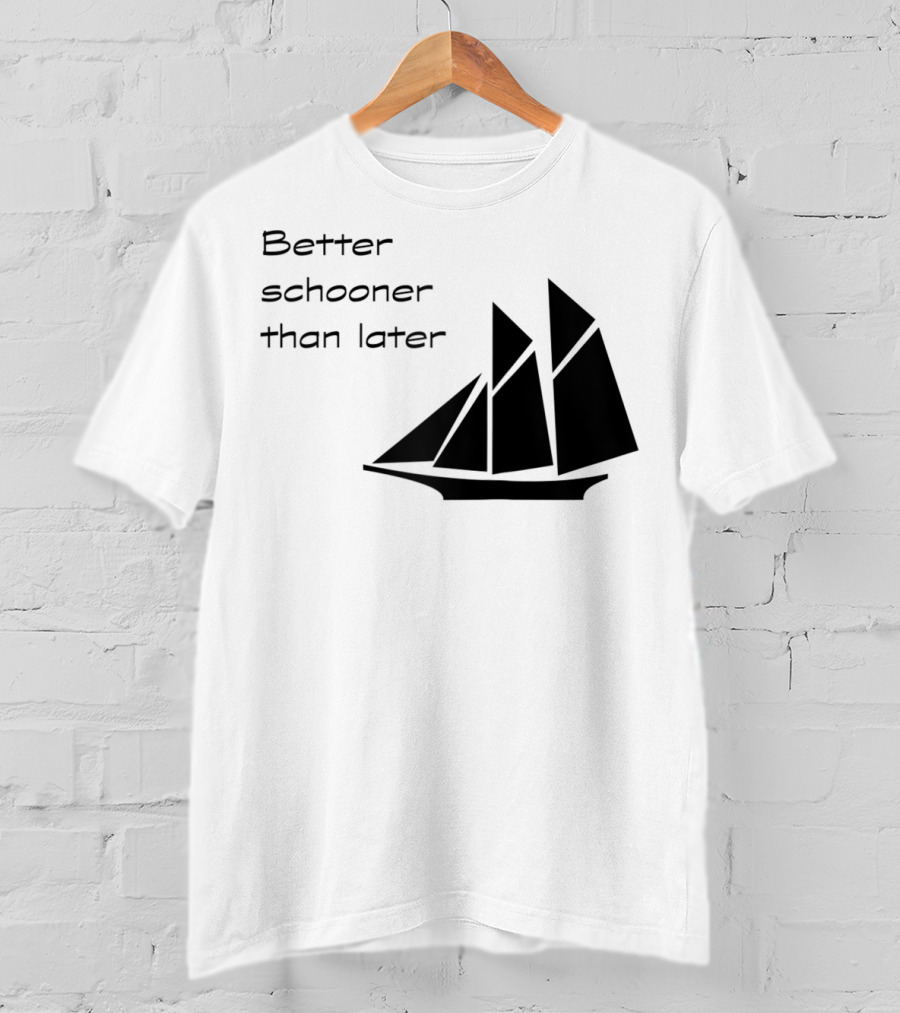 Better Schooner Than Later Sailing Joke With Sailboat Image T-Shirt