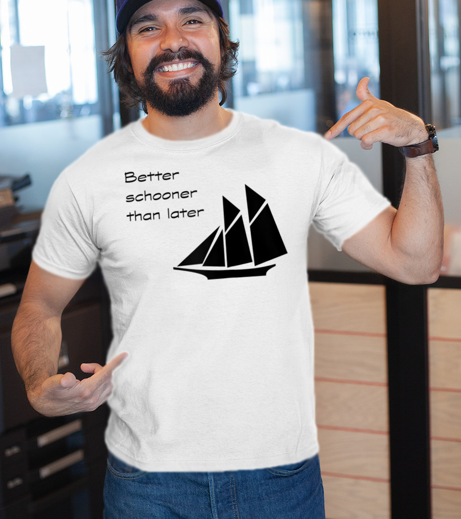 Better Schooner Than Later Sailing Joke With Sailboat Image T-Shirt