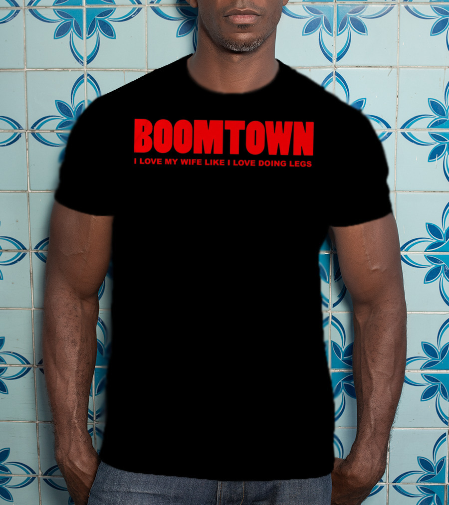 Boomtown I Love My Wife Like I Love Doing Legs T-Shirt