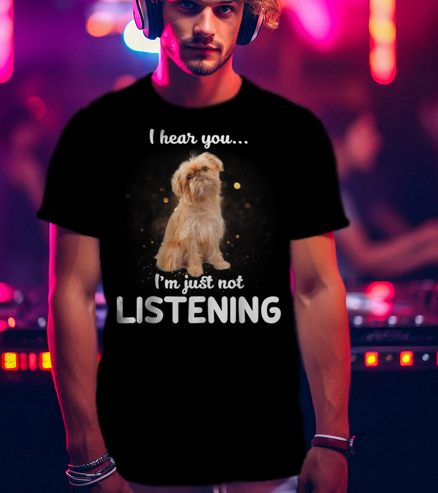 I Hear You I'm Just Not Listening Brussels Griffon T-Shirt