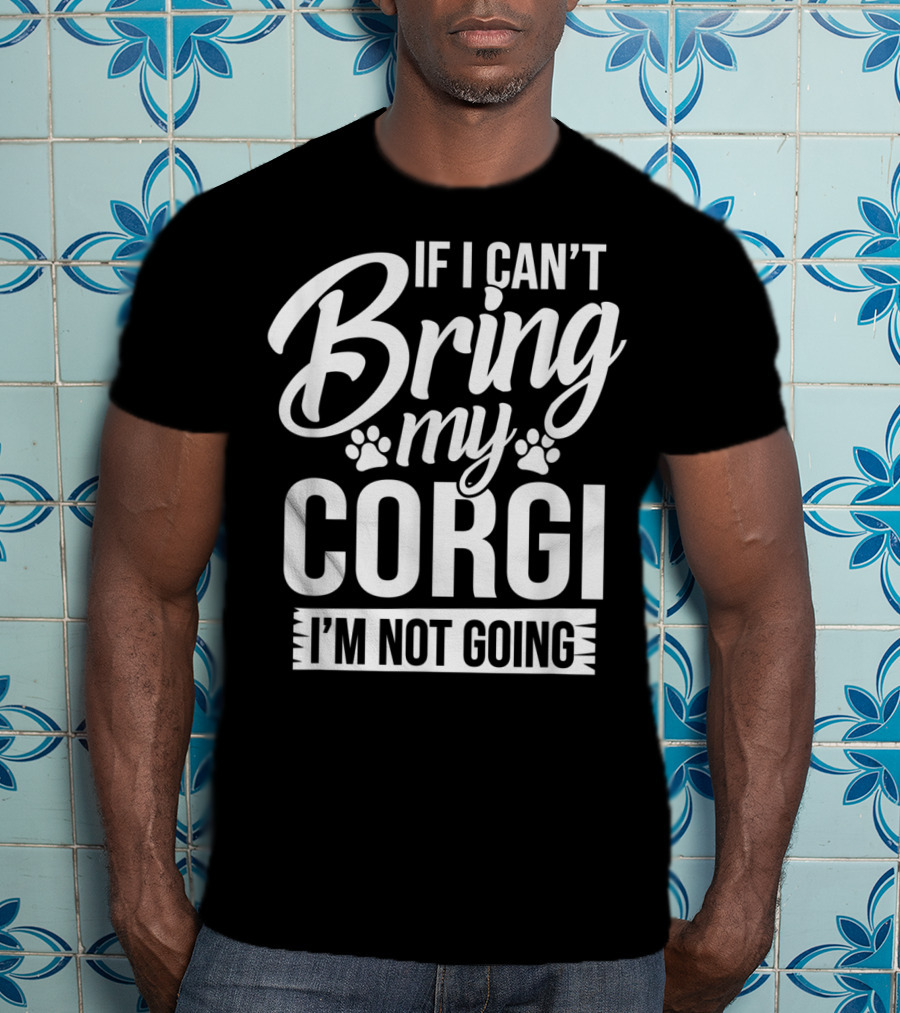 If I Can't Bring My Corgi I'm Not Going Corgi Lover T-Shirt