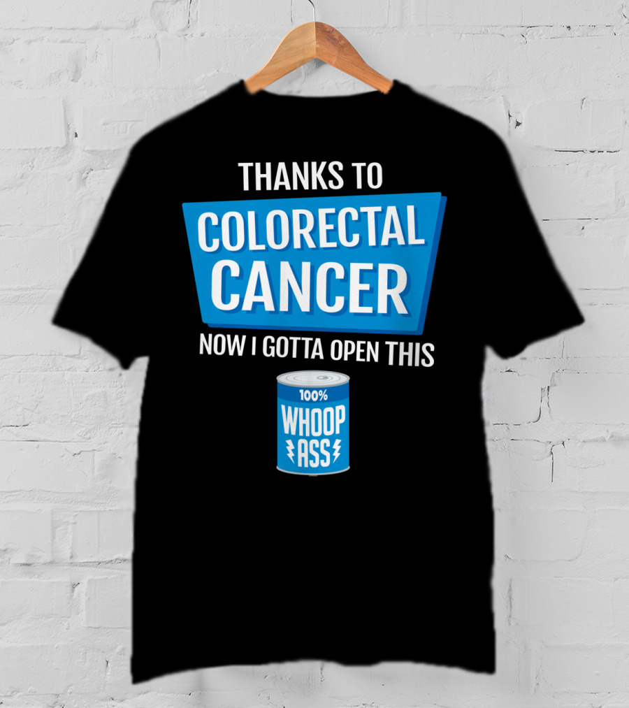 Thanks To Colorectal Cancer Now I Gotta Open This 100% Whoop Ass T-Shirt