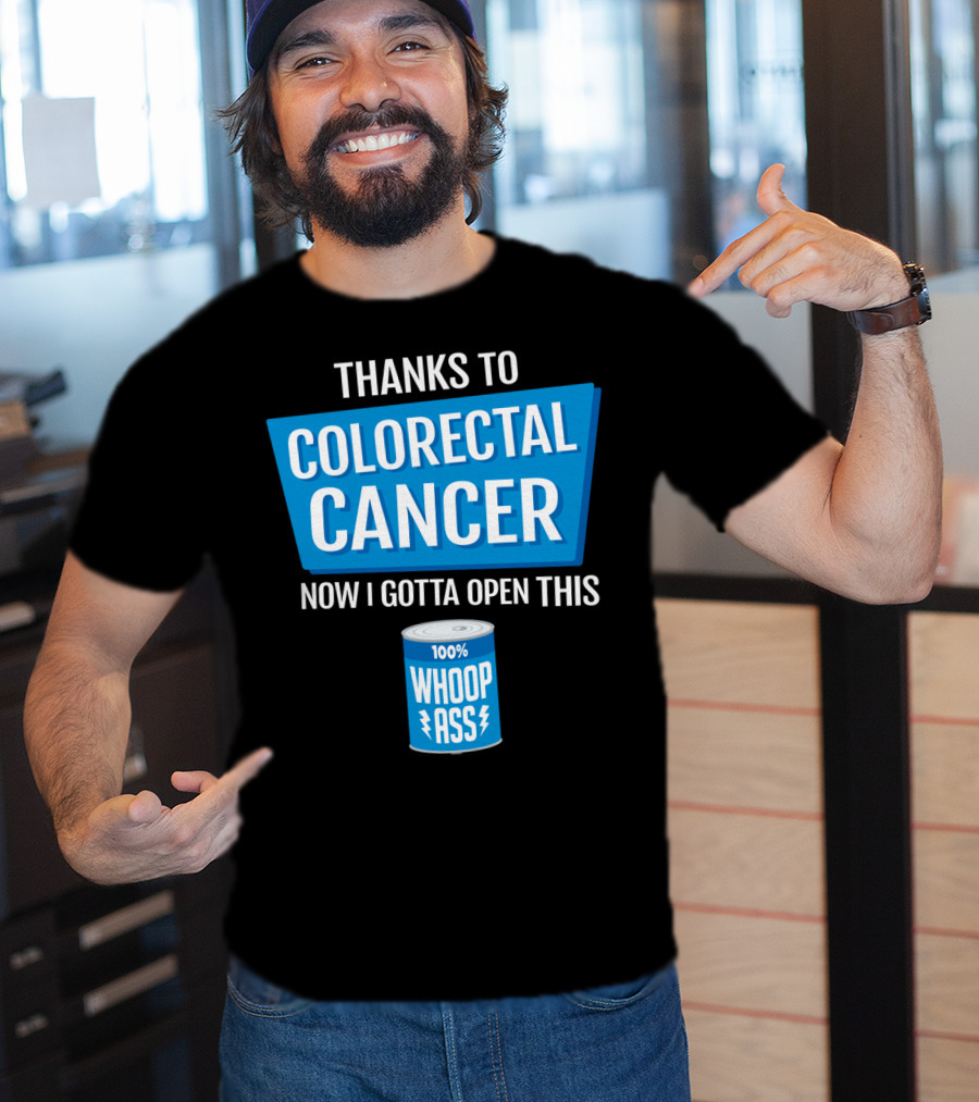 Thanks To Colorectal Cancer Now I Gotta Open This 100% Whoop Ass T-Shirt