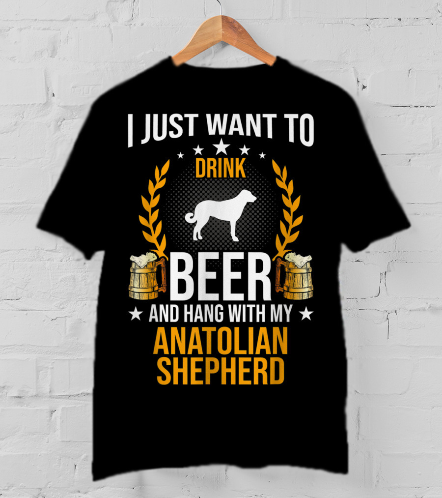 I Just Want To Drink Beer And Hang With My Anatolian Shepherd T-Shirt