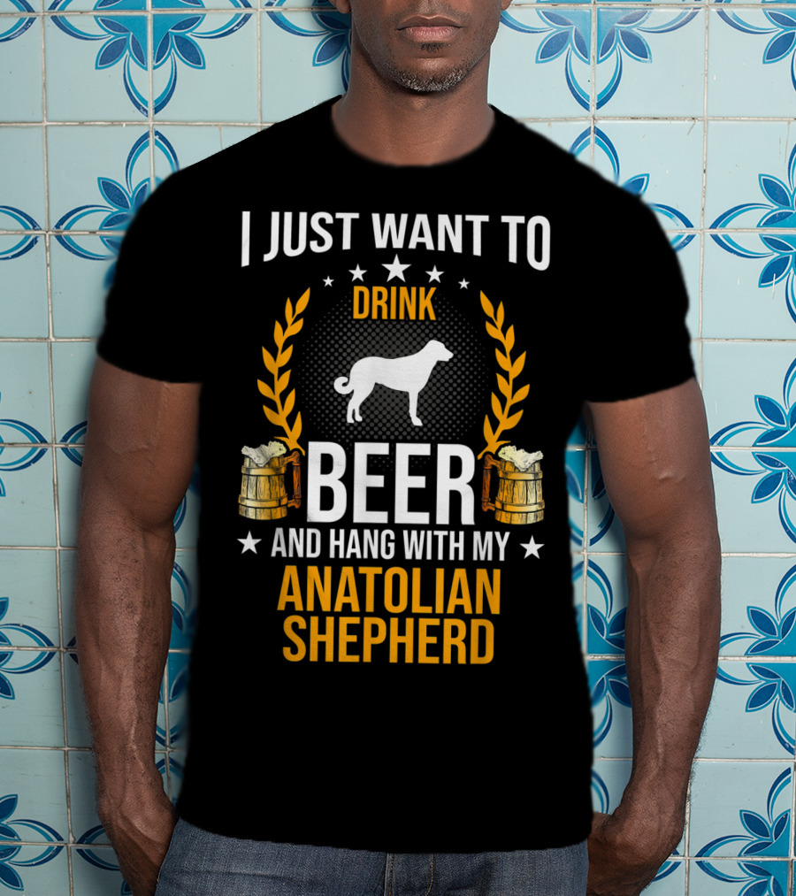 I Just Want To Drink Beer And Hang With My Anatolian Shepherd T-Shirt