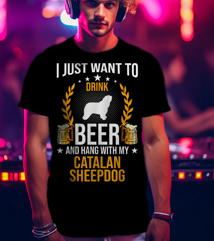 I Just Want To Drink Beer And Hang With My Catalan Sheepdog T-Shirt