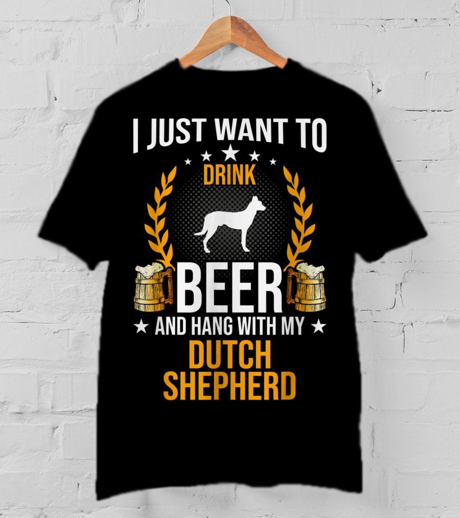 I Just Want To Drink Beer And Hang With My Dutch Shepherd T-Shirt