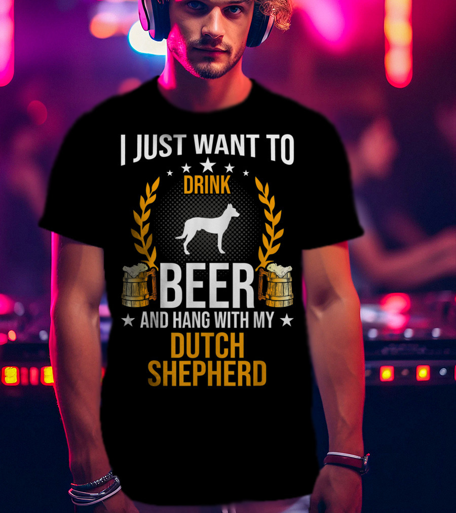 I Just Want To Drink Beer And Hang With My Dutch Shepherd T-Shirt