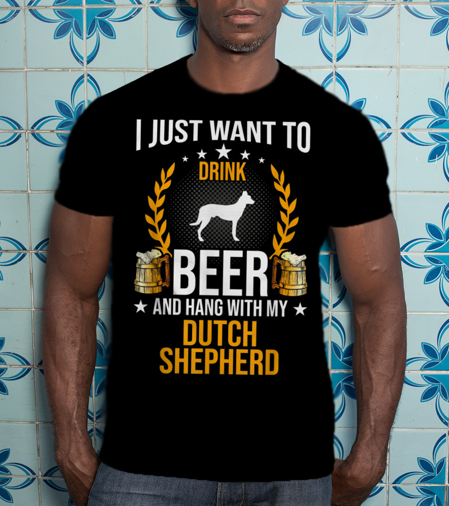 I Just Want To Drink Beer And Hang With My Dutch Shepherd T-Shirt