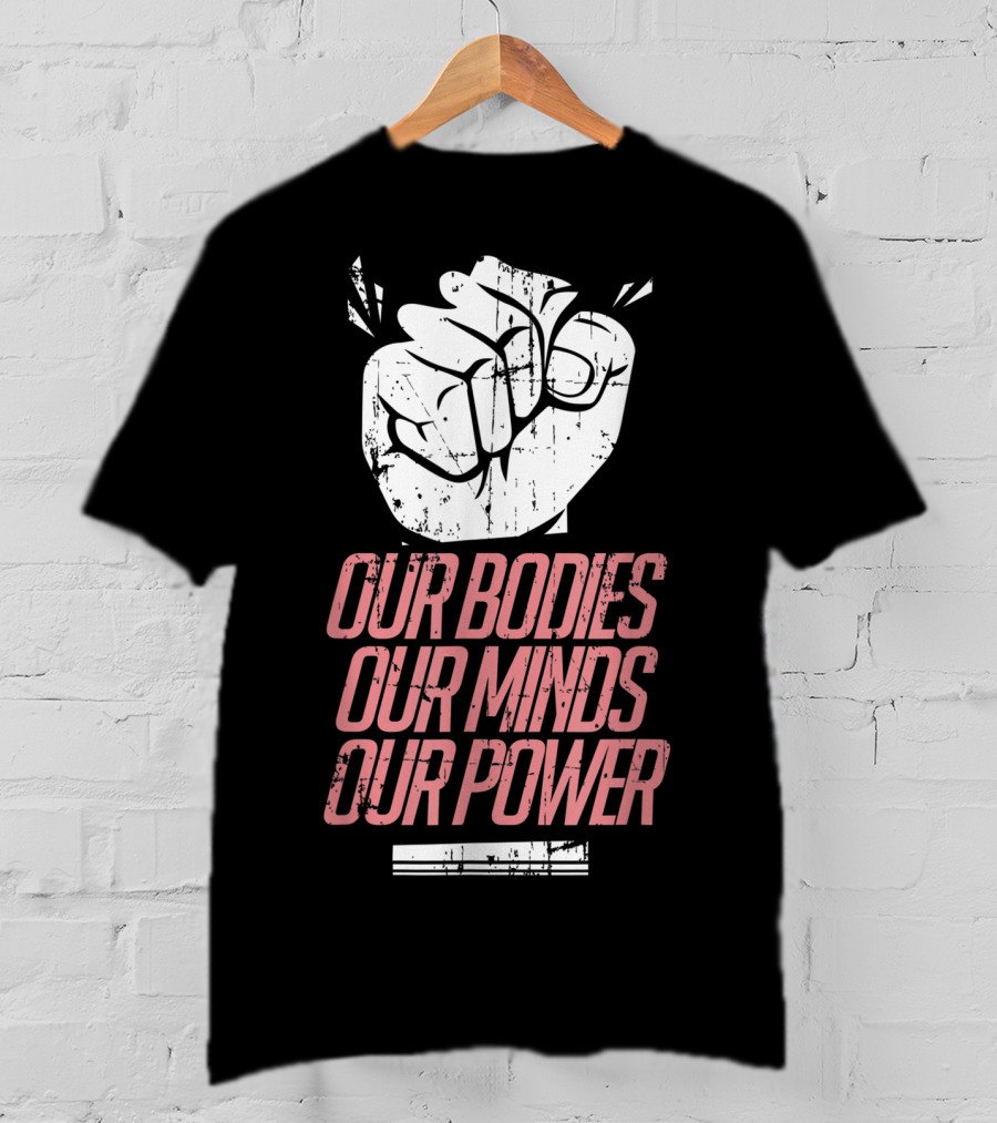 Our Bodies Our Minds Our Power Feminism Power Rights Support March T-Shirt