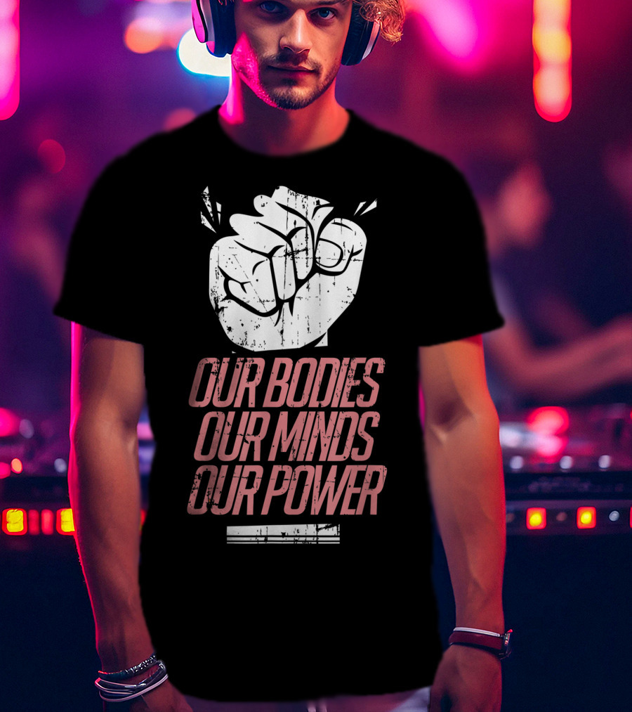 Our Bodies Our Minds Our Power Feminism Power Rights Support March T-Shirt