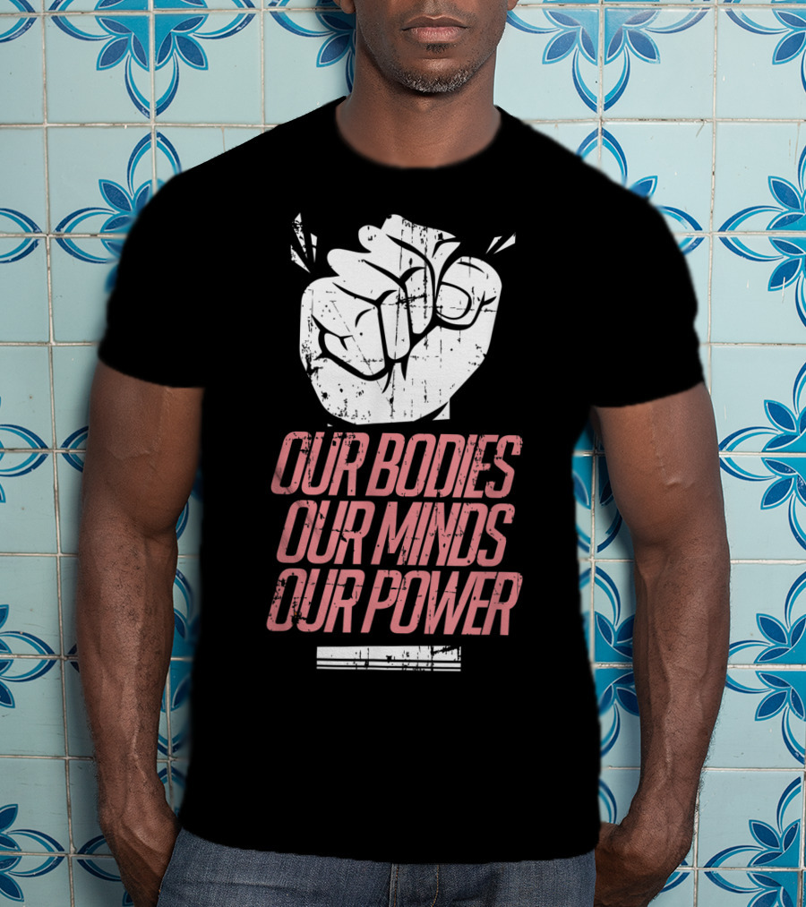 Our Bodies Our Minds Our Power Feminism Power Rights Support March T-Shirt